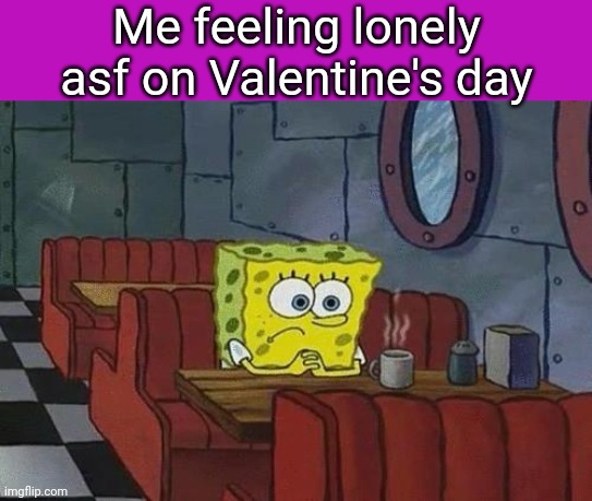 Spongebob Coffee | Me feeling lonely asf on Valentine's day | image tagged in spongebob coffee | made w/ Imgflip meme maker