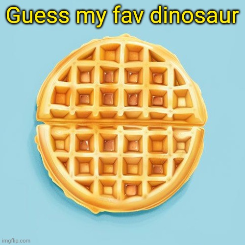 Waffle | Guess my fav dinosaur | image tagged in waffle | made w/ Imgflip meme maker