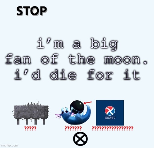 STOP | i’m a big fan of the moon. i’d die for it | image tagged in stop | made w/ Imgflip meme maker