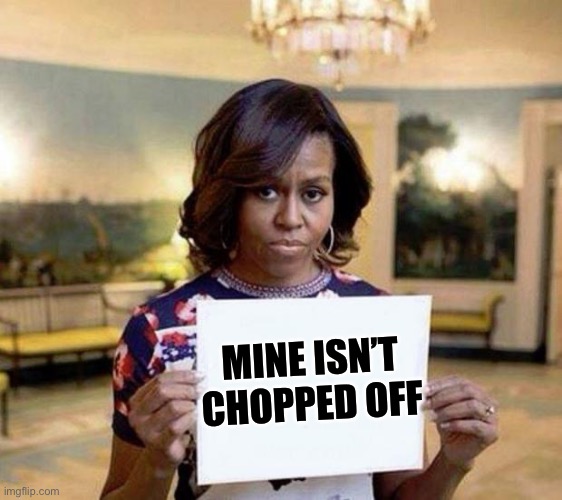 Michelle Obama blank sheet | MINE ISN’T CHOPPED OFF | image tagged in michelle obama blank sheet | made w/ Imgflip meme maker