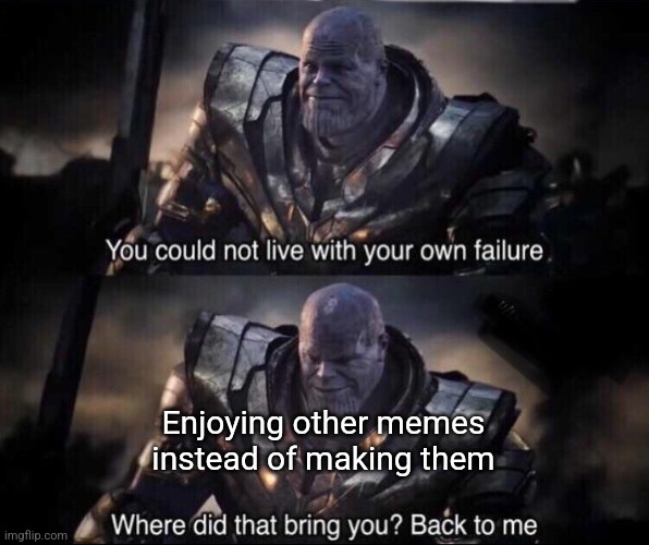 This may be relatable to the wea-- *chokes on infinity stone* | Enjoying other memes instead of making them | image tagged in thanos back to me,meme making,making memes,thanos | made w/ Imgflip meme maker