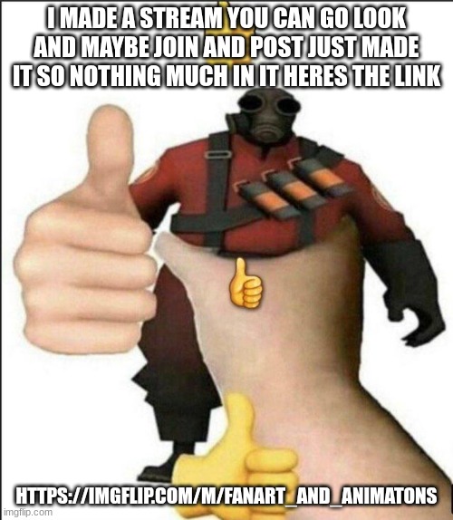 Pyro thumbs up | I MADE A STREAM YOU CAN GO LOOK AND MAYBE JOIN AND POST JUST MADE IT SO NOTHING MUCH IN IT HERES THE LINK; HTTPS://IMGFLIP.COM/M/FANART_AND_ANIMATONS | image tagged in pyro thumbs up | made w/ Imgflip meme maker