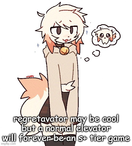 femboy | regretavator may be cool but a normal elevator will forever be an s+ tier game | image tagged in femboy | made w/ Imgflip meme maker