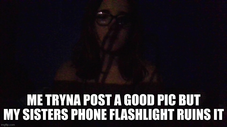 ME TRYNA POST A GOOD PIC BUT MY SISTERS PHONE FLASHLIGHT RUINS IT | image tagged in whyyyyy | made w/ Imgflip meme maker