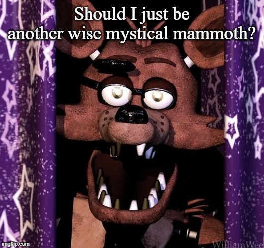 I was gonna start it with R.O.B. | Should I just be another wise mystical mammoth? | image tagged in foxy | made w/ Imgflip meme maker