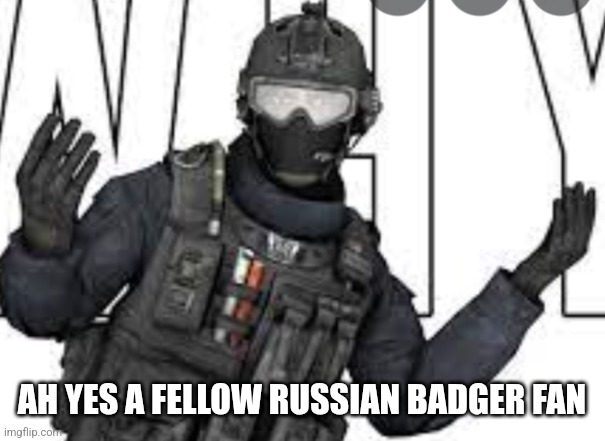 Russian  Badger | AH YES A FELLOW RUSSIAN BADGER FAN | image tagged in russian badger | made w/ Imgflip meme maker