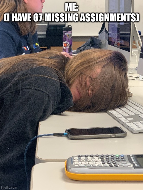 Sleeping at school | ME:
(I HAVE 67 MISSING ASSIGNMENTS) | image tagged in sleeping at school | made w/ Imgflip meme maker