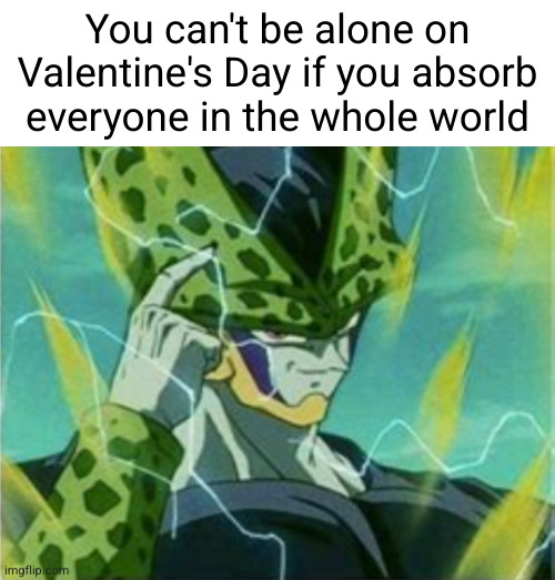 daily shower thought | You can't be alone on Valentine's Day if you absorb everyone in the whole world | image tagged in dragon ball,funny,anime,valentine's day,shower thoughts,single | made w/ Imgflip meme maker