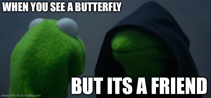 Evil Kermit | WHEN YOU SEE A BUTTERFLY; BUT ITS A FRIEND | image tagged in memes,evil kermit | made w/ Imgflip meme maker