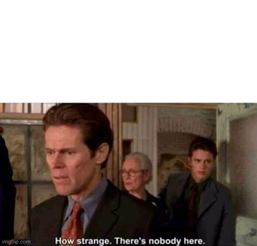 How strange there's nobody here | image tagged in how strange there's nobody here | made w/ Imgflip meme maker