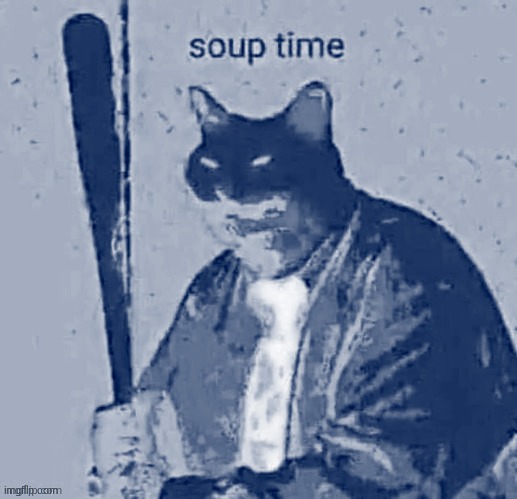 soup time | image tagged in soup time | made w/ Imgflip meme maker