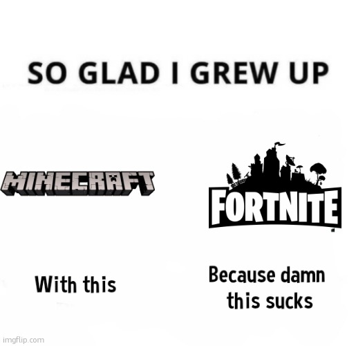 minecraft is way betterr | image tagged in so glad i grew up with this because this damn sucks | made w/ Imgflip meme maker