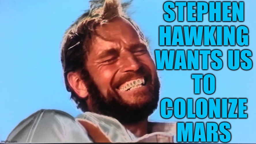 Stephen Hawking Wants Us To Colonize Mars | STEPHEN
HAWKING
WANTS US
TO
COLONIZE
MARS | image tagged in charlton heston planet of the apes laugh,mars,space,i don't want to live on this planet anymore,human evolution,stupid people | made w/ Imgflip meme maker