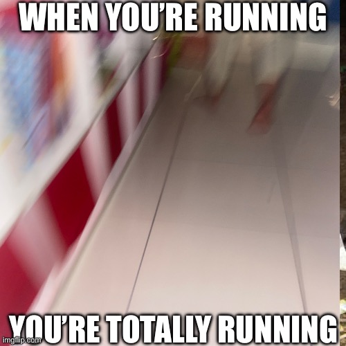 Running running | WHEN YOU’RE RUNNING; YOU’RE TOTALLY RUNNING | image tagged in running | made w/ Imgflip meme maker