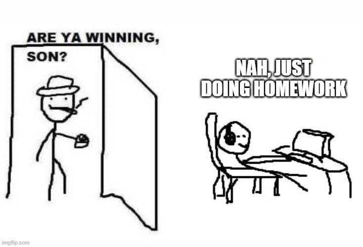 said no kid ever | NAH, JUST
DOING HOMEWORK | image tagged in are ya winning son | made w/ Imgflip meme maker