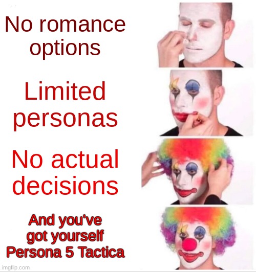 Tactica is a disappointment | No romance options; Limited personas; No actual decisions; And you've got yourself Persona 5 Tactica | image tagged in memes,clown applying makeup | made w/ Imgflip meme maker