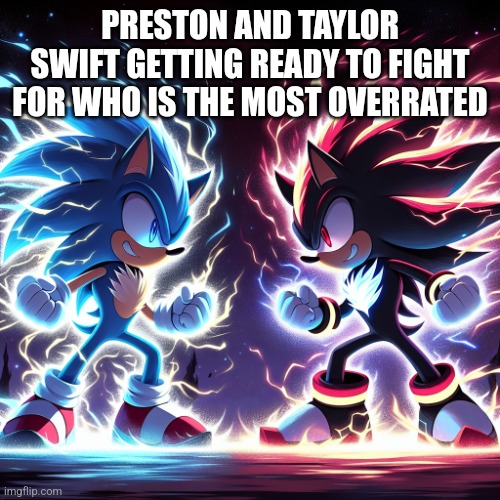 It's true. | PRESTON AND TAYLOR SWIFT GETTING READY TO FIGHT FOR WHO IS THE MOST OVERRATED | image tagged in sonic the hedgehog and shadow the hedgehog fighting in space whi,overrated,guys | made w/ Imgflip meme maker