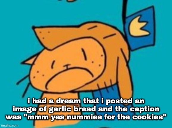 chomp | i had a dream that i posted an image of garlic bread and the caption was "mmm yes nummies for the cookies" | image tagged in chomp | made w/ Imgflip meme maker