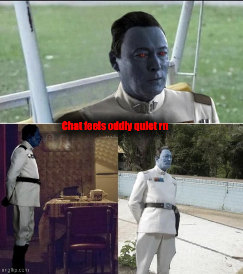 I’ve been busy working on things. | Chat feels oddly quiet rn | image tagged in sad thrawn | made w/ Imgflip meme maker