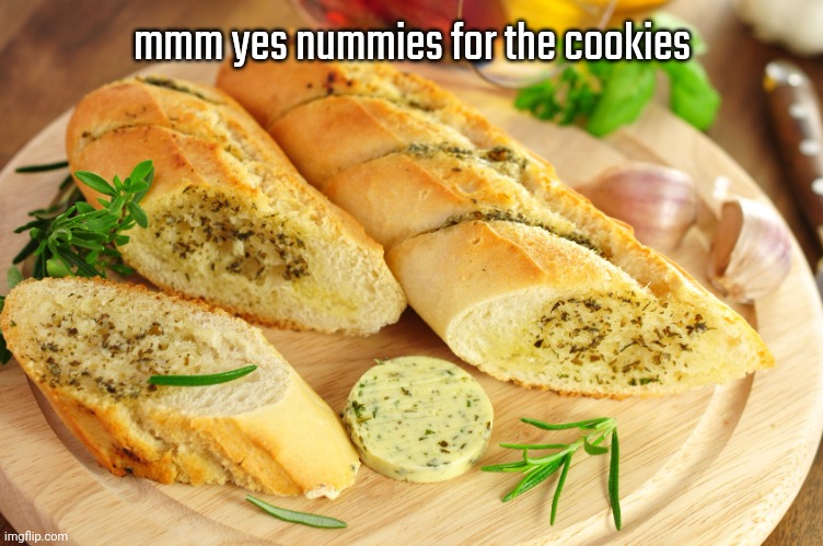 Garlic bread | mmm yes nummies for the cookies | image tagged in garlic bread | made w/ Imgflip meme maker