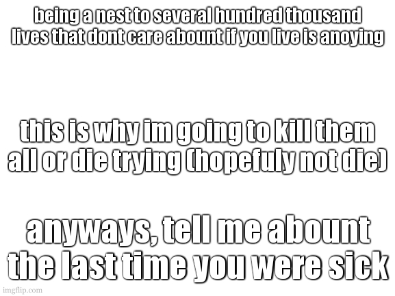 im not sure what i have. but it isnt fun. | being a nest to several hundred thousand lives that dont care abount if you live is anoying; this is why im going to kill them all or die trying (hopefuly not die); anyways, tell me abount the last time you were sick | image tagged in cooookies super cool super real template | made w/ Imgflip meme maker