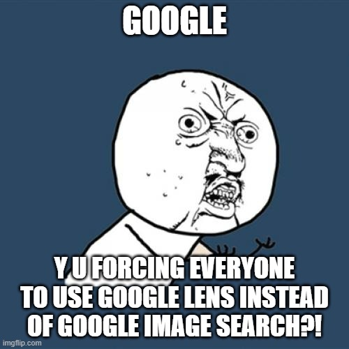 When Google is forcing everyone to use Google Lens instead of Google image search | GOOGLE; Y U FORCING EVERYONE TO USE GOOGLE LENS INSTEAD OF GOOGLE IMAGE SEARCH?! | image tagged in memes,y u no | made w/ Imgflip meme maker