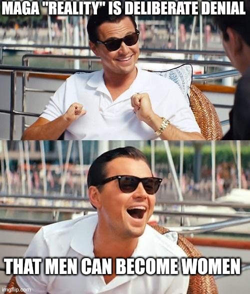 Leonardo Dicaprio Wolf Of Wall Street Meme | MAGA "REALITY" IS DELIBERATE DENIAL THAT MEN CAN BECOME WOMEN | image tagged in memes,leonardo dicaprio wolf of wall street | made w/ Imgflip meme maker