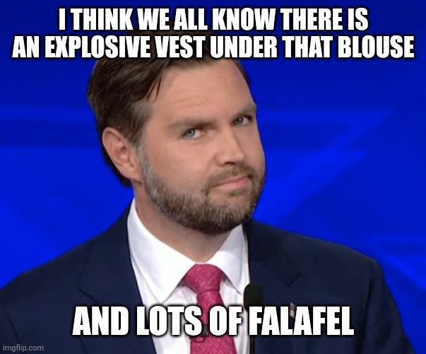 JD Vance Lying | I THINK WE ALL KNOW THERE IS AN EXPLOSIVE VEST UNDER THAT BLOUSE AND LOTS OF FALAFEL | image tagged in jd vance lying | made w/ Imgflip meme maker