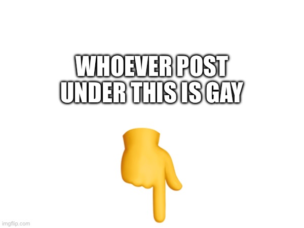 THE POST UNDER THIS IS GAY | WHOEVER POST UNDER THIS IS GAY | image tagged in new meme,funny,memes,gay,new template,new memes | made w/ Imgflip meme maker