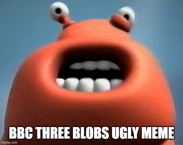 BBC Three Blobs Ugly Meme | BBC THREE BLOBS UGLY MEME | image tagged in bbc three blobs ugly meme | made w/ Imgflip meme maker