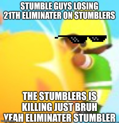 Stumble guys losing 21th eliminater stumblet | STUMBLE GUYS LOSING 21TH ELIMINATER ON STUMBLERS; THE STUMBLERS IS KILLING JUST BRUH YEAH ELIMINATER STUMBLER | image tagged in stumble guys,milk and mocha,cool bro,swagger,rip you _,bruh | made w/ Imgflip meme maker