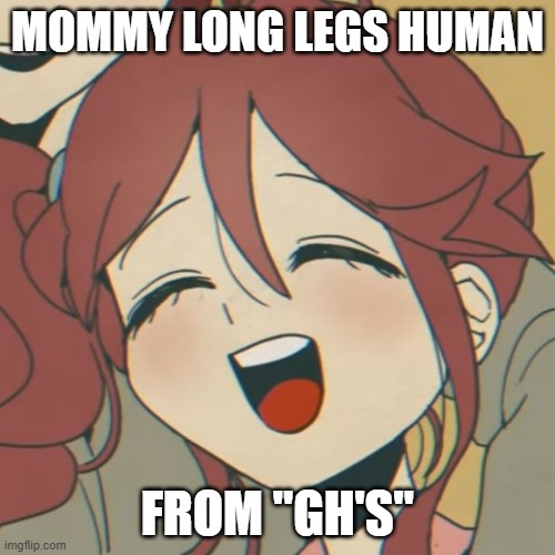 Mommy Long Legs Human from "GH'S" | MOMMY LONG LEGS HUMAN; FROM "GH'S" | image tagged in mommy long legs human from gh's | made w/ Imgflip meme maker