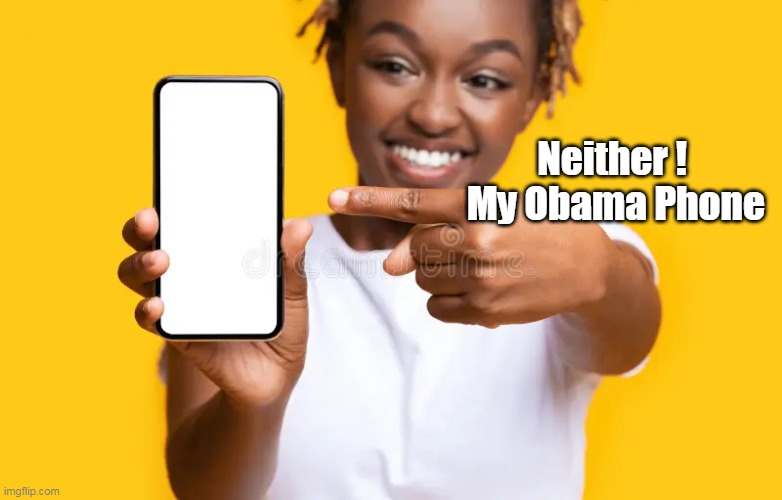 Neither ! 
My Obama Phone | made w/ Imgflip meme maker
