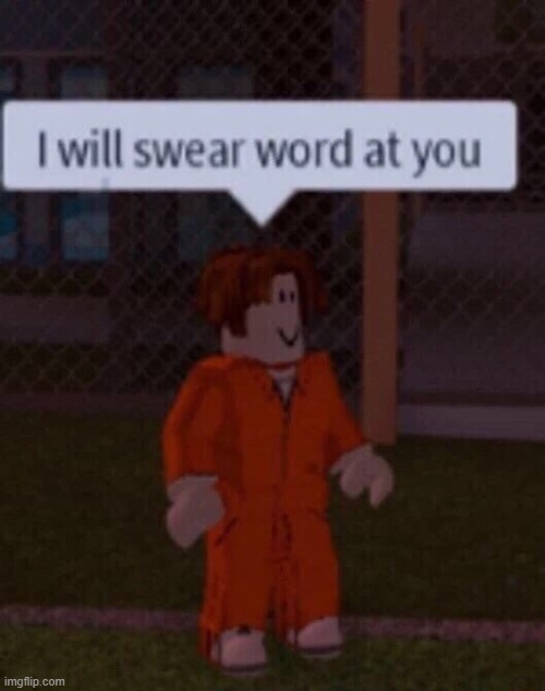 i will swear word at you | image tagged in memes,swear word,funny,roblox shitpost,roblox,shitpost | made w/ Imgflip meme maker