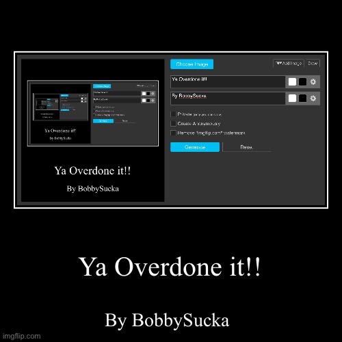 Ya Overdone it!! | By BobbySucka | image tagged in funny,demotivationals | made w/ Imgflip demotivational maker