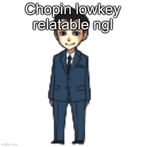 Moriarty but a shimeji | Chopin lowkey relatable ngl | image tagged in moriarty but a shimeji | made w/ Imgflip meme maker