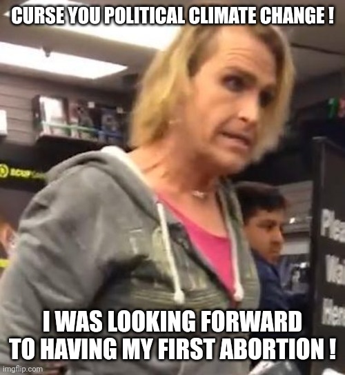 It's ma"am | CURSE YOU POLITICAL CLIMATE CHANGE ! I WAS LOOKING FORWARD TO HAVING MY FIRST ABORTION ! | image tagged in it's ma am | made w/ Imgflip meme maker