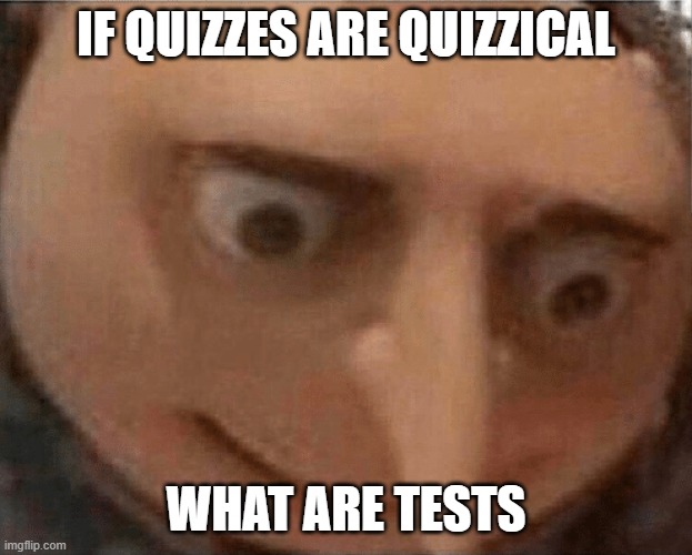 I think we all know what that is | IF QUIZZES ARE QUIZZICAL; WHAT ARE TESTS | image tagged in uh oh gru | made w/ Imgflip meme maker