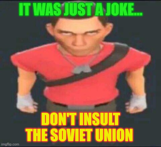 bro | IT WAS JUST A JOKE... DON'T INSULT THE SOVIET UNION | image tagged in bro | made w/ Imgflip meme maker