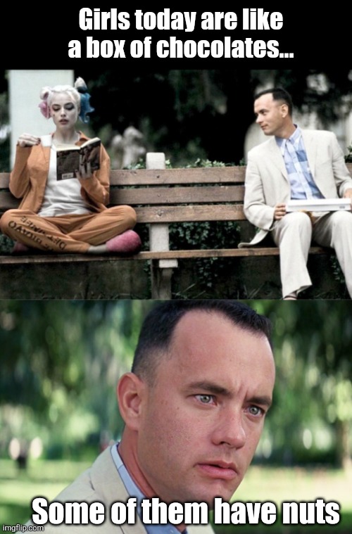 Girls today are like a box of chocolates... Some of them have nuts | image tagged in forrest gump and harley quinn,memes,and just like that,transgender,chocolate | made w/ Imgflip meme maker