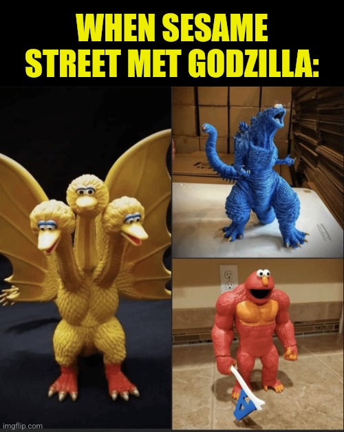 Zillame Street | WHEN SESAME STREET MET GODZILLA: | image tagged in godzilla,sesame street,mashup,toys | made w/ Imgflip meme maker