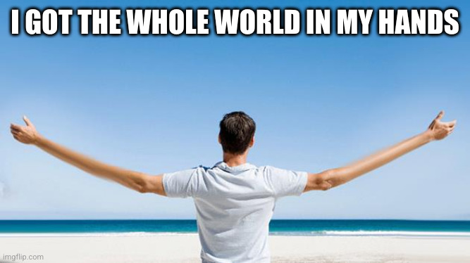 Long Arms! | I GOT THE WHOLE WORLD IN MY HANDS | image tagged in long arms | made w/ Imgflip meme maker