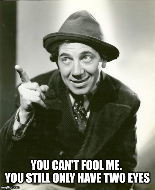 Chico Marx | YOU CAN'T FOOL ME. 
YOU STILL ONLY HAVE TWO EYES | image tagged in chico marx | made w/ Imgflip meme maker