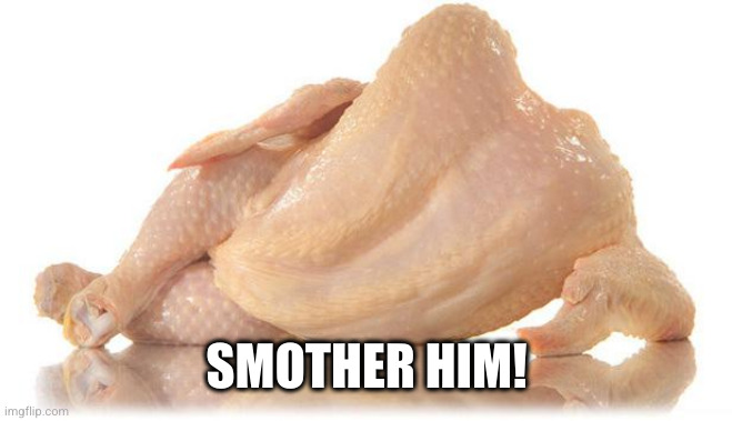 sexy chicken | SMOTHER HIM! | image tagged in sexy chicken | made w/ Imgflip meme maker