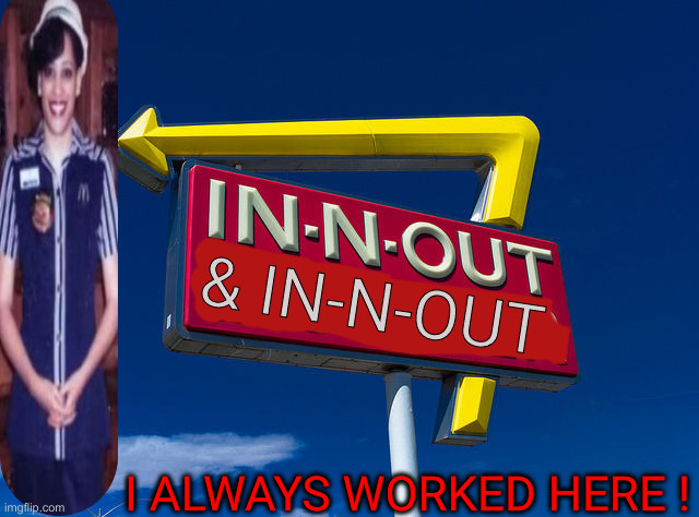 It's Always Hump Day For Kamala ! | & IN-N-OUT; I ALWAYS WORKED HERE ! | image tagged in in and out,political meme,politics,funny memes,funny,kamala harris | made w/ Imgflip meme maker