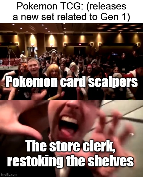 This is why we can't have nice things | Pokemon TCG: (releases a new set related to Gen 1); Pokemon card scalpers; The store clerk, restoking the shelves | image tagged in nostalgia critic attacked,pokemon,cards,funny memes,so true memes | made w/ Imgflip meme maker