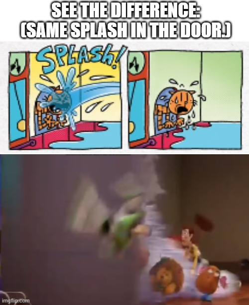 Difference of splash | SEE THE DIFFERENCE: (SAME SPLASH IN THE DOOR.) | image tagged in fun memes,gasp,funny memes,animation,comedy,splash | made w/ Imgflip meme maker