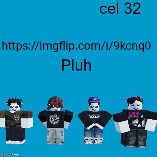 https://imgflip.com/i/9kcnq0 | https://imgflip.com/i/9kcnq0; Pluh | image tagged in cel 32 | made w/ Imgflip meme maker