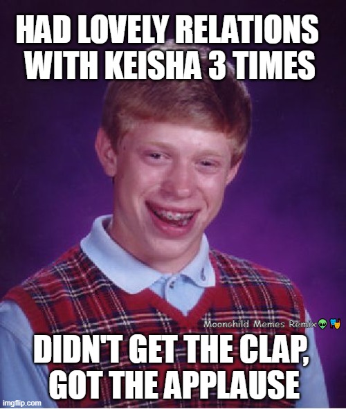 KEISHA CLAPS | HAD LOVELY RELATIONS 
WITH KEISHA 3 TIMES; Moonchild Memes Remix👽🎭; DIDN'T GET THE CLAP, 
GOT THE APPLAUSE | image tagged in memes,bad luck brian,the claps,keisha,the applause | made w/ Imgflip meme maker