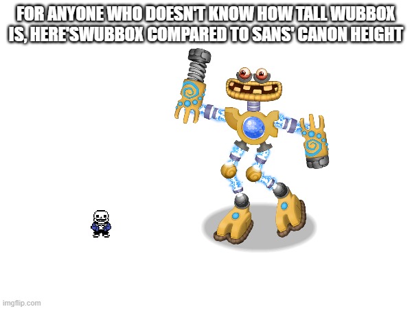 i said canon height, not fanon, canon sans is as tall as a five year old | FOR ANYONE WHO DOESN'T KNOW HOW TALL WUBBOX IS, HERE'SWUBBOX COMPARED TO SANS' CANON HEIGHT | made w/ Imgflip meme maker